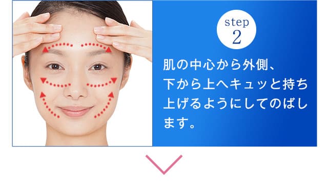step2．肌の中心から外側、下から上へキュッと持ち上げるようにしてのばします。