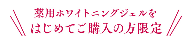 薬用ホワイトニングジェルをはじめてご購入の方限定