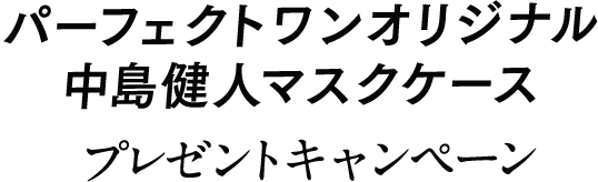 パーフェクトワンオリジナル中島健人マスクケースプレゼントキャンペーン