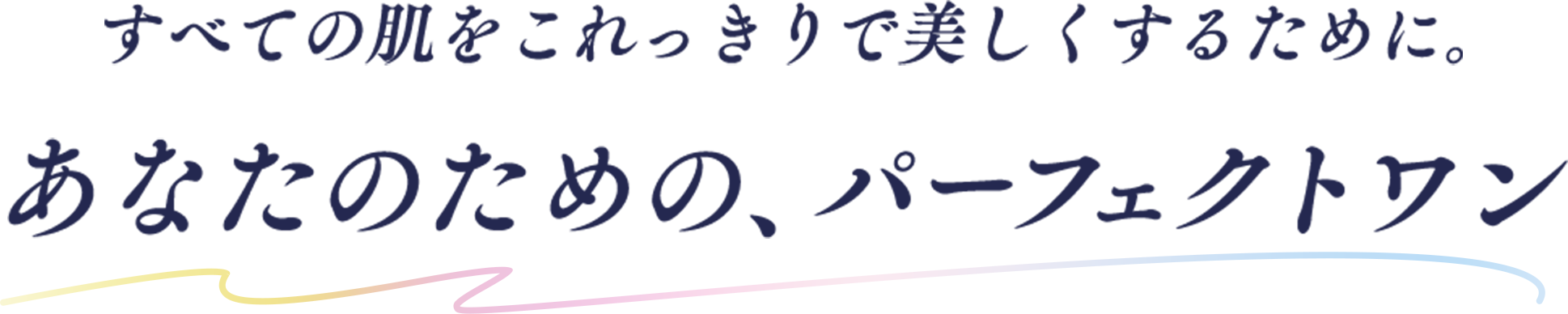 すべての肌をこれっきりで美しくするために。あなたのための、パーフェクトワン