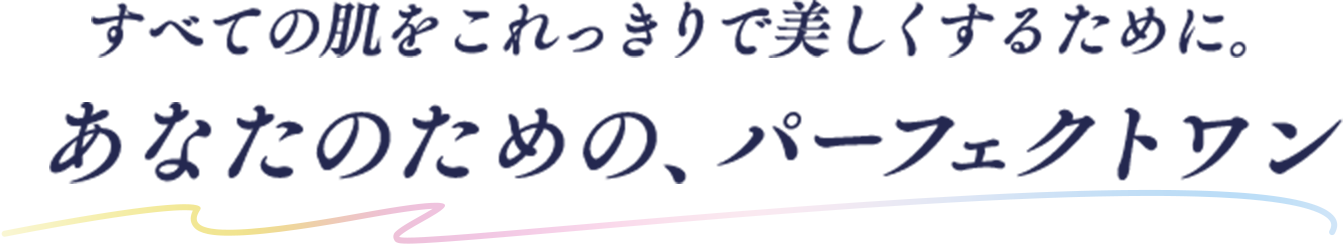 すべての肌をこれっきりで美しくするために。あなたのための、パーフェクトワン